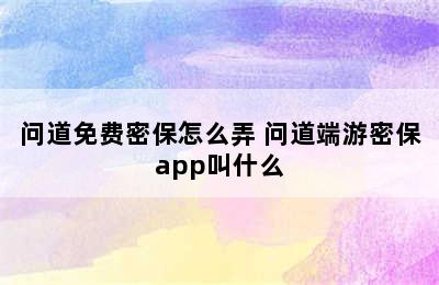 问道免费密保怎么弄 问道端游密保app叫什么